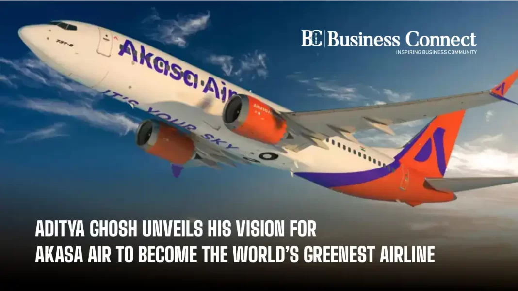 Aditya Ghosh Unveils His Vision for Akasa Air to Become the World's Greenest Airline