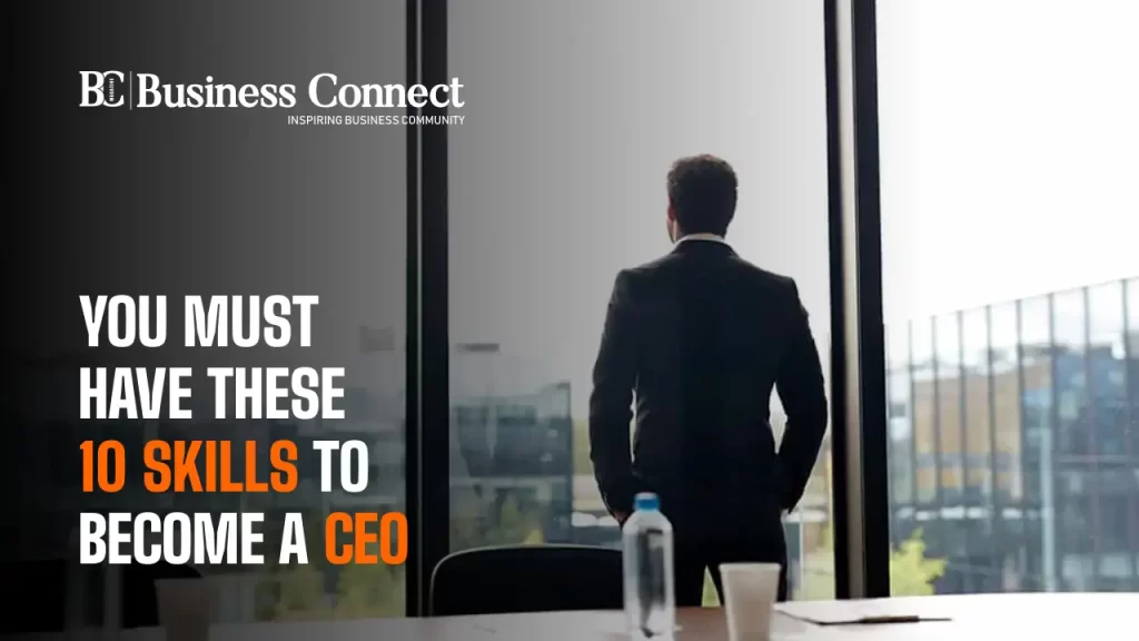 You Must Have These 10 Skills to Become a CEO