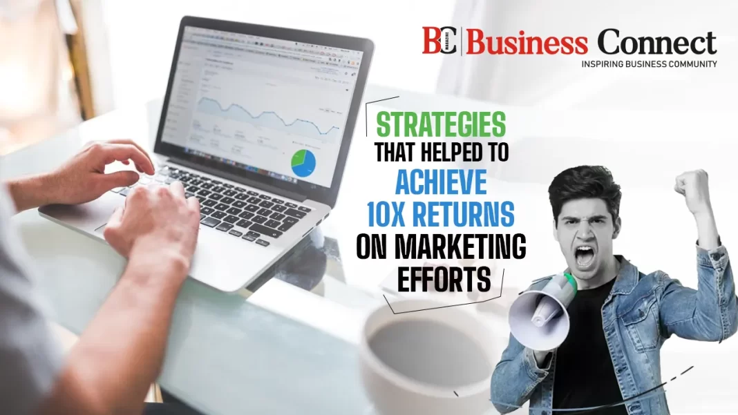 Strategies That Helped to Achieve 10x Returns on Marketing Efforts