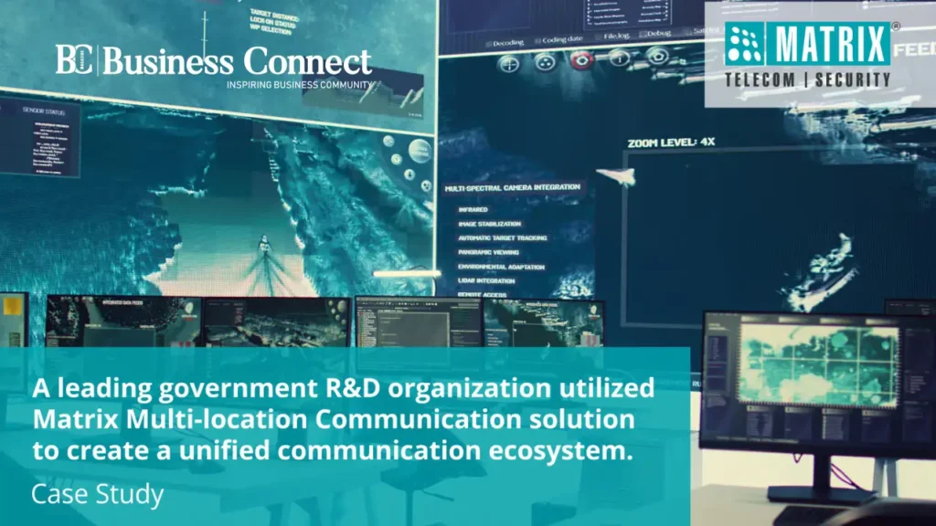 A prominent government RD organization created a unified communication ecosystem by employing Matrixs Multi location Communication solution Business Connect Magazine