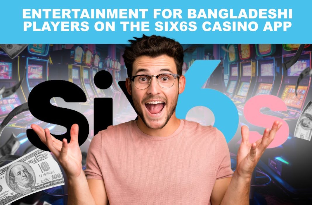 Entertainment for Bangladeshi Players on the Six6s Casino App