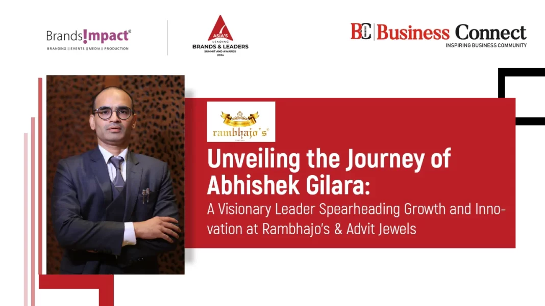 Unveiling the Journey of Abhishek Gilara: A Visionary Leader Spearheading Growth and Innovation at Rambhajo’s & Advit Jewels