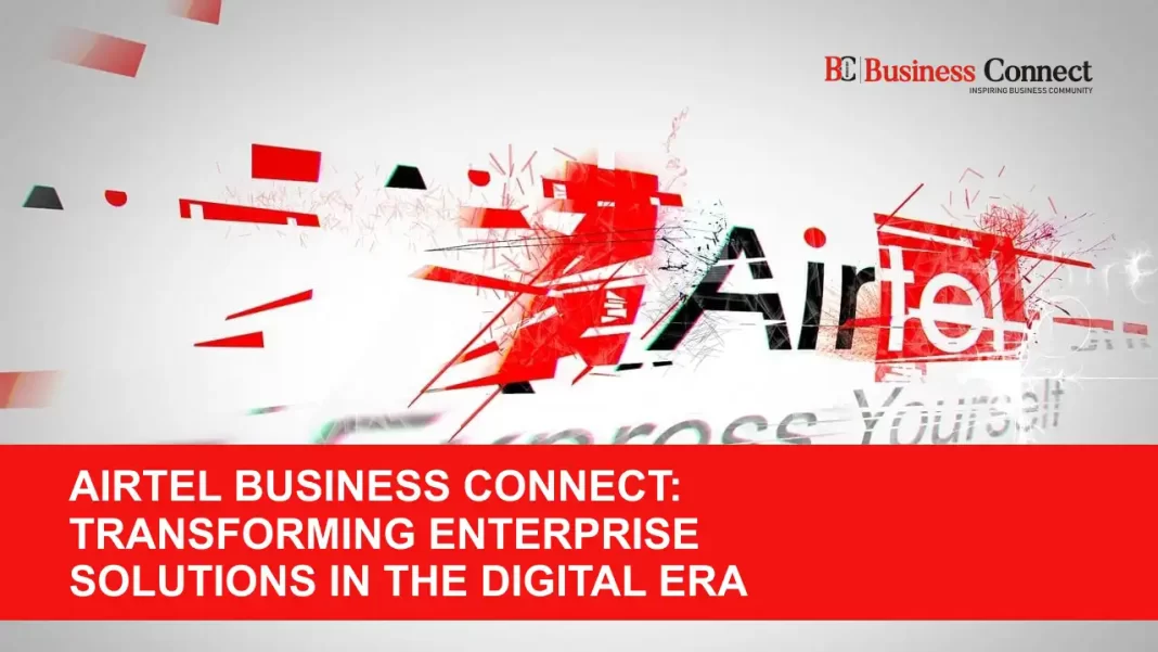Airtel Business Connect: Transforming Enterprise Solutions in the Digital Era
