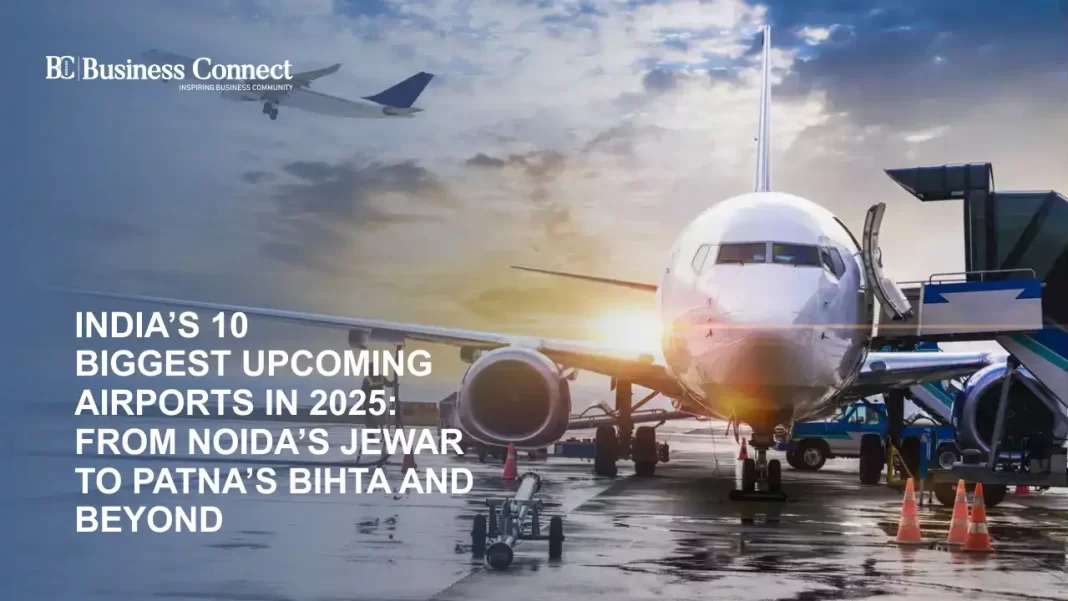 India’s 10 Biggest Upcoming Airports in 2025: From Noida’s Jewar to Patna’s Bihta and Beyond