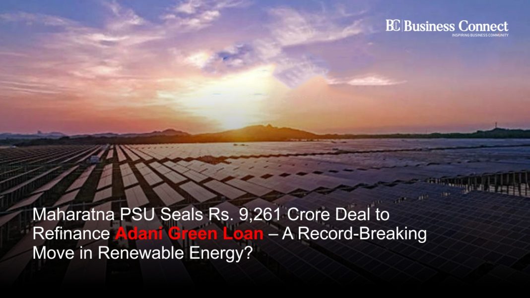 Maharatna PSU Seals Rs. 9,261 Crore Deal to Refinance Adani Green Loan – A Record-Breaking Move in Renewable Energy?