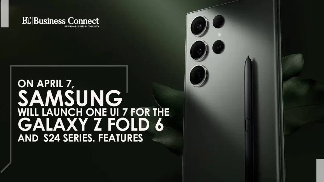 On April 7, Samsung will launch One UI 7 for the Galaxy Z Fold 6 and S24 Series. Features