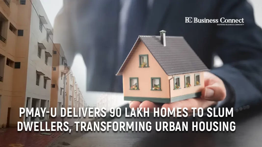 PMAY-U Delivers 90 Lakh Homes to Slum Dwellers, Transforming Urban Housing