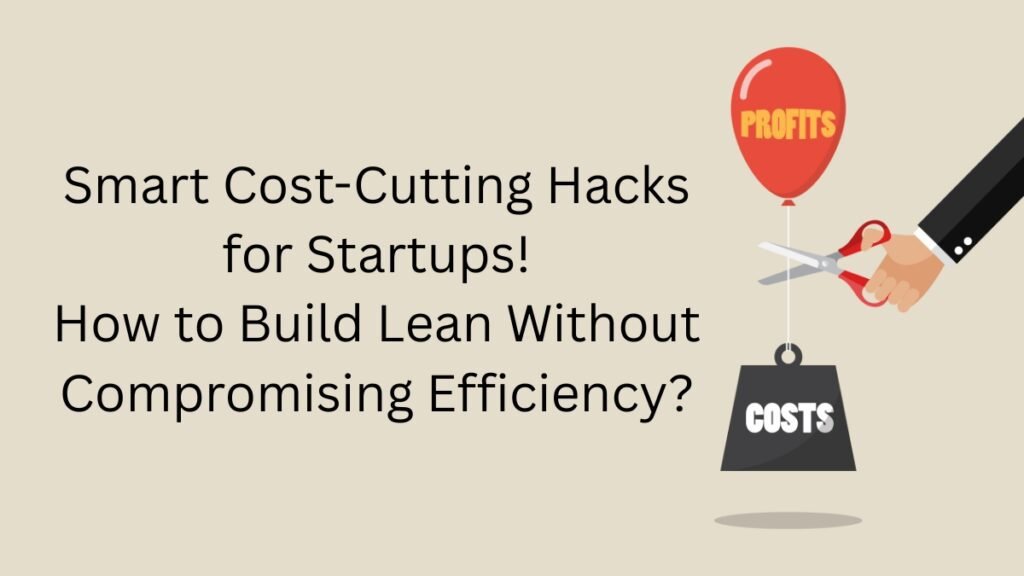 Smart Cost-Cutting Hacks for Startups How to Build Lean Without Compromising Efficiency