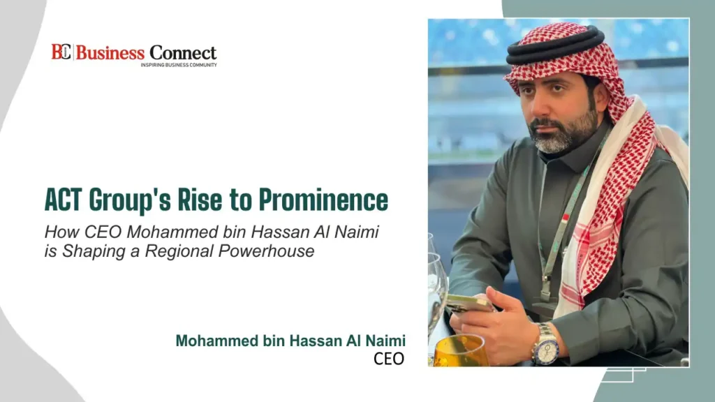 ACT Group’s ascent to prominence: How CEO Mohammed bin Hassan Al Naimi is shaping a regional leader