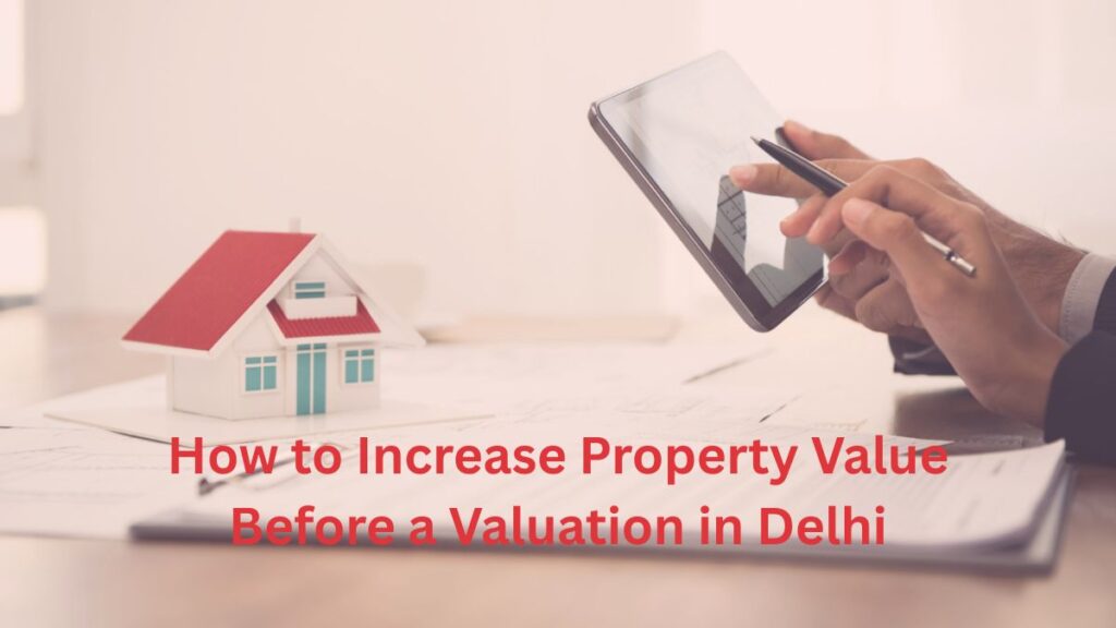 How to Increase Property Value Before a Valuation in Delhi