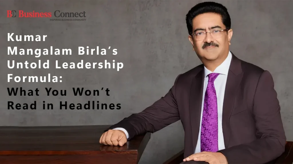Kumar Mangalam Birla’s Untold Leadership Formula: What You Won’t Read in Headlines