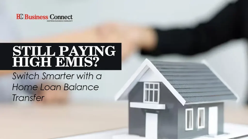 Still Paying High EMIs? Switch Smarter with a Home Loan Balance Transfer