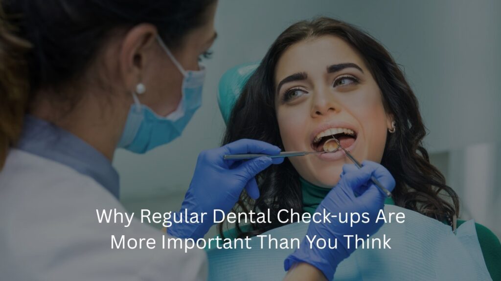 Smile Bright: Why Regular Dental Check-ups Are More Important Than You Think