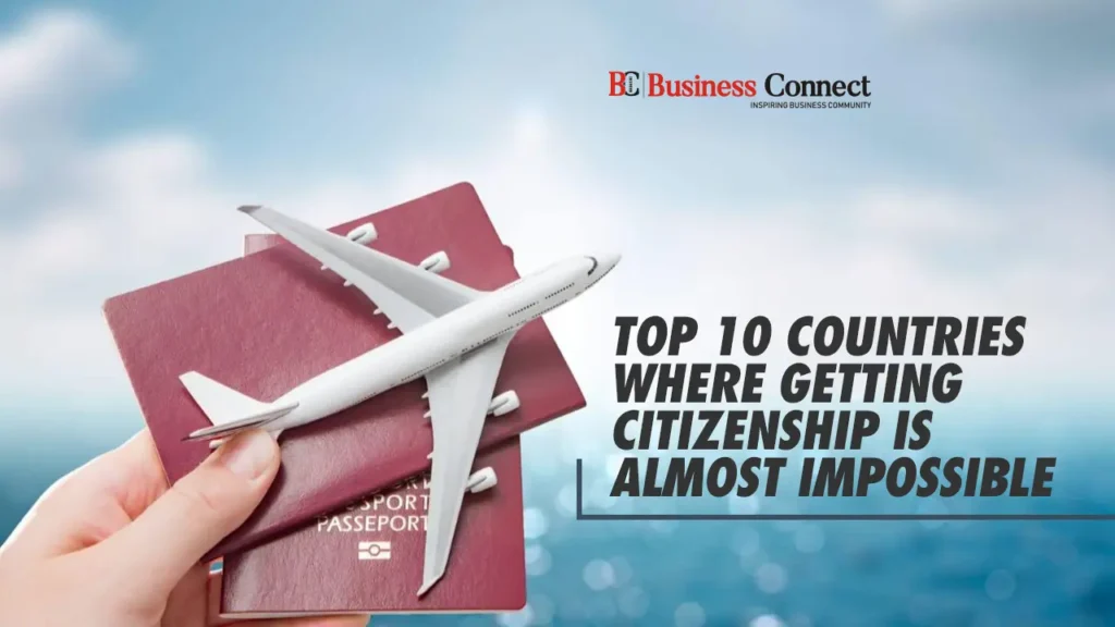Top 10 countries where getting citizenship is almost impossible