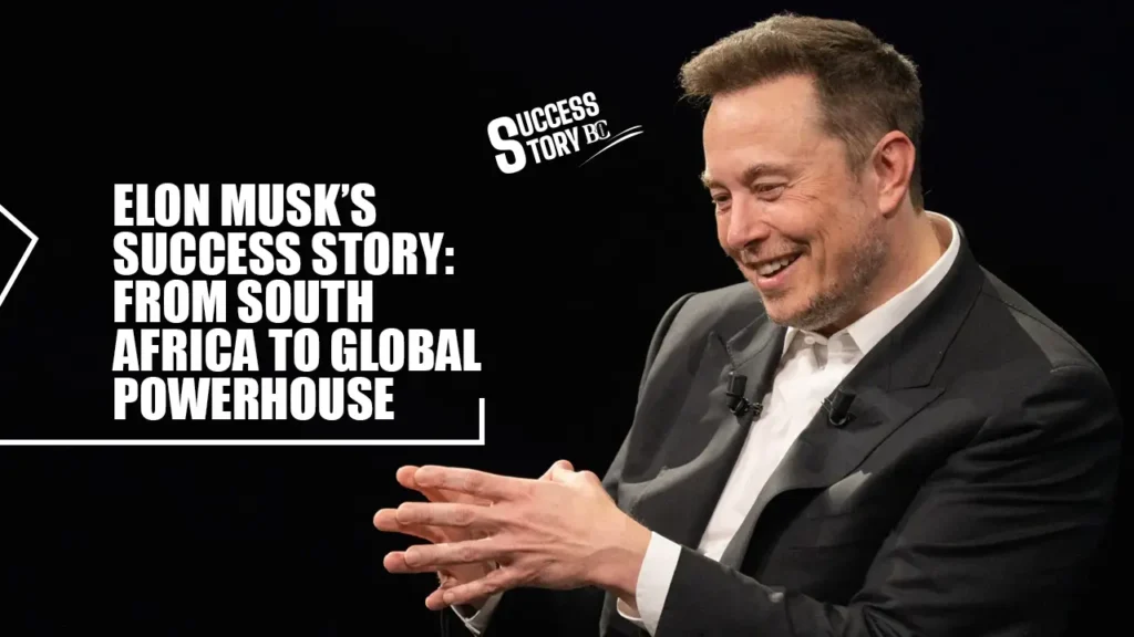 Elon Musk’s Success Story: From South Africa to Global Powerhouse