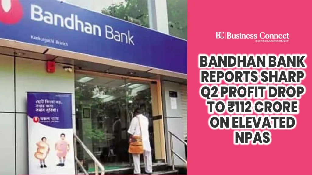 Bandhan Bank Reports Sharp Q2 Profit Drop to ₹112 Crore on Elevated NPAs Bandhan Bank Reports Sharp Q2 Profit Drop to ₹112 Crore on Elevated NPAs