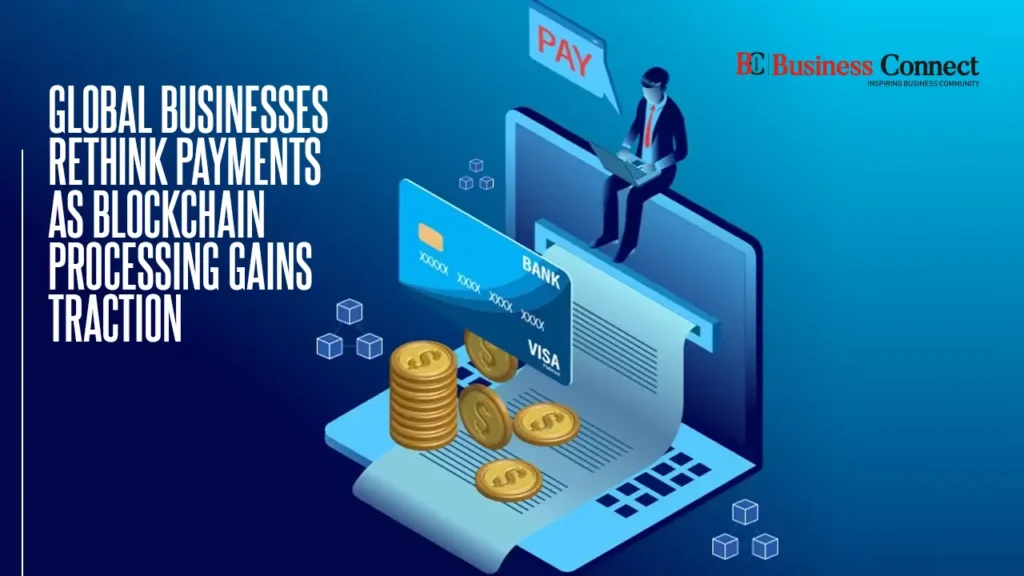 Global Businesses Rethink Payments as Blockchain Processing Gains Traction Global Businesses Rethink Payments as Blockchain Processing Gains Traction