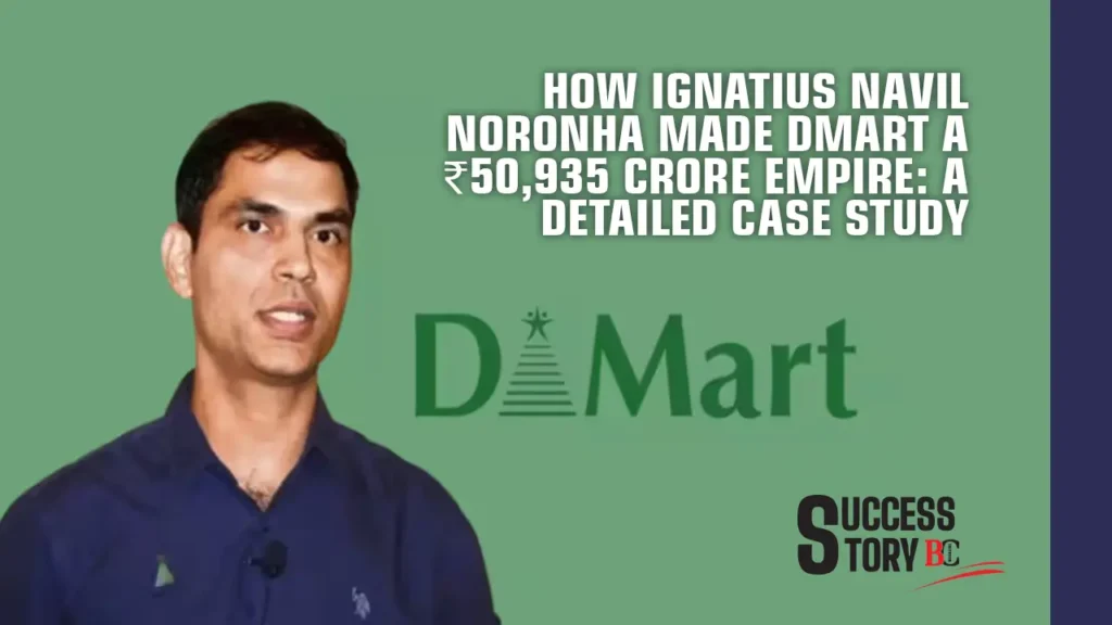 How Ignatius Navil Noronha Made DMart a ₹50,935 Crore Empire: A Detailed Case Study