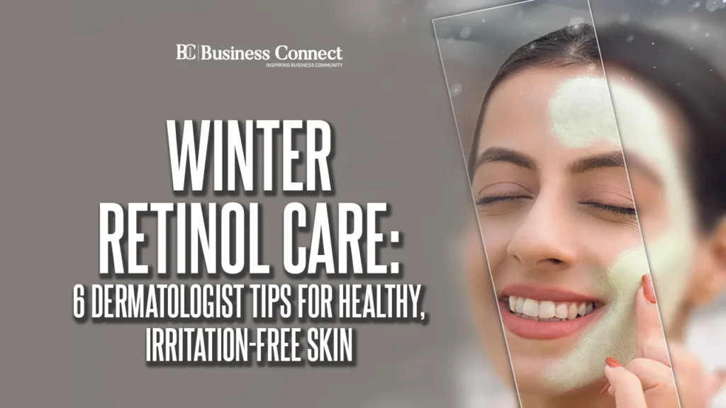 Winter Retinol Care: 6 Dermatologist Tips for Healthy, Irritation-Free Skin