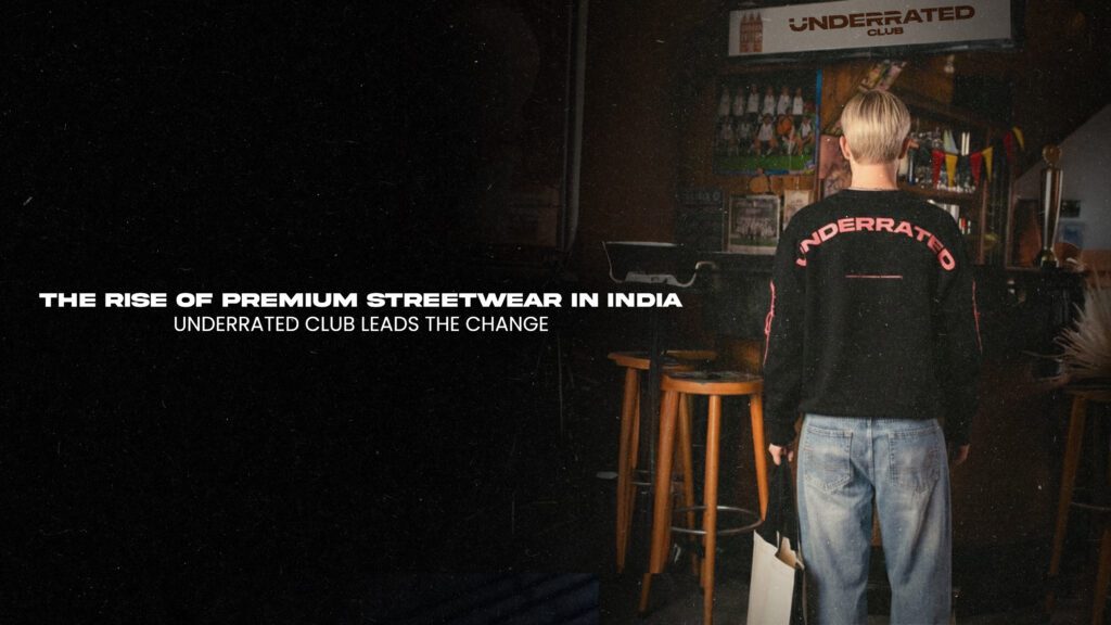 The Rise of Premium Streetwear in India: Underrated Club Leads the Change