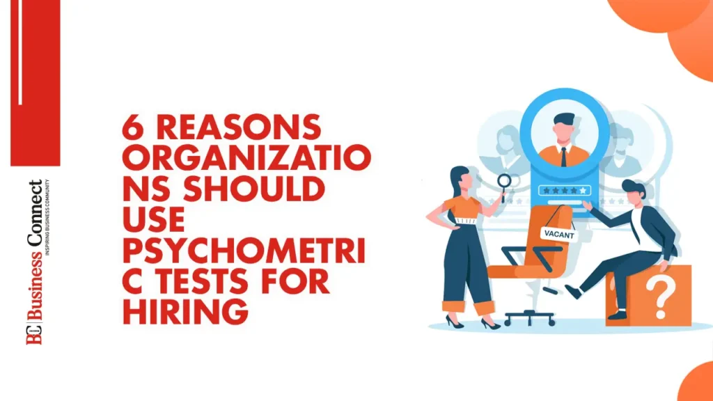 6 Reasons Organizations Should Use Psychometric Tests for Hiring