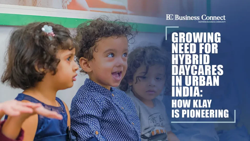 Growing Need for Hybrid Daycares in Urban India: How KLAY Is Pioneering Growing Need for Hybrid Daycares in Urban India: How KLAY Is Pioneering