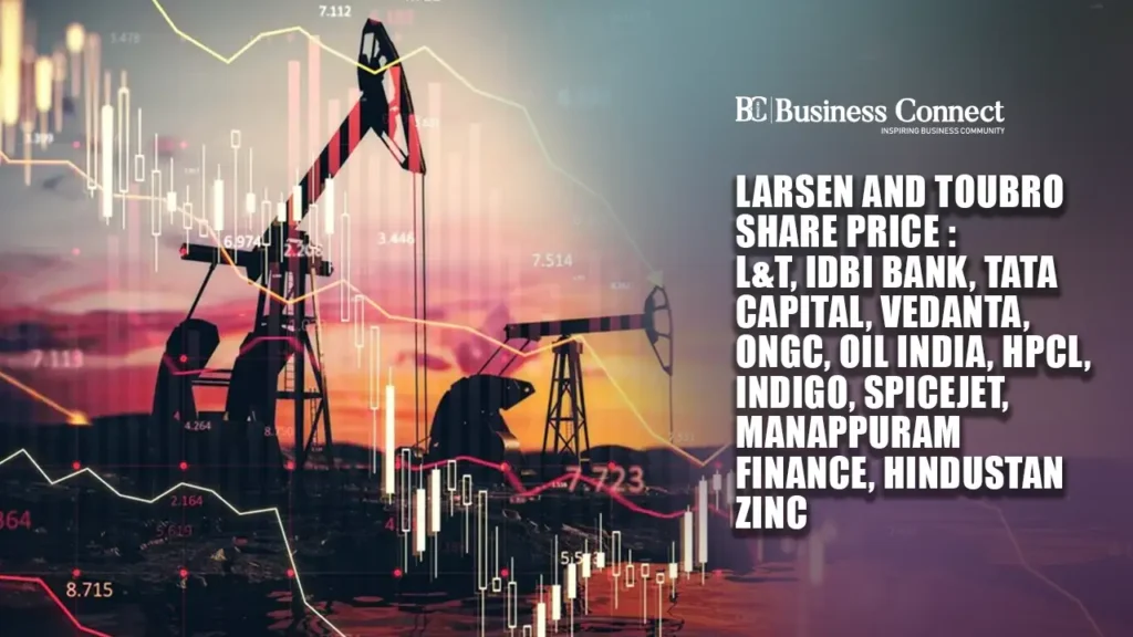 Larsen and Toubro Share Price : L&T, IDBI Bank, Tata Capital, Vedanta, ONGC, Oil India, HPCL, IndiGo, SpiceJet, Manappuram Finance, Hindustan Zinc
