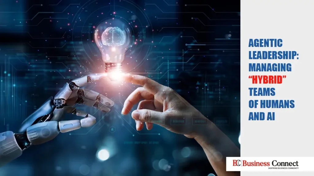 Agentic Leadership: Managing "Hybrid" Teams of Humans and AI