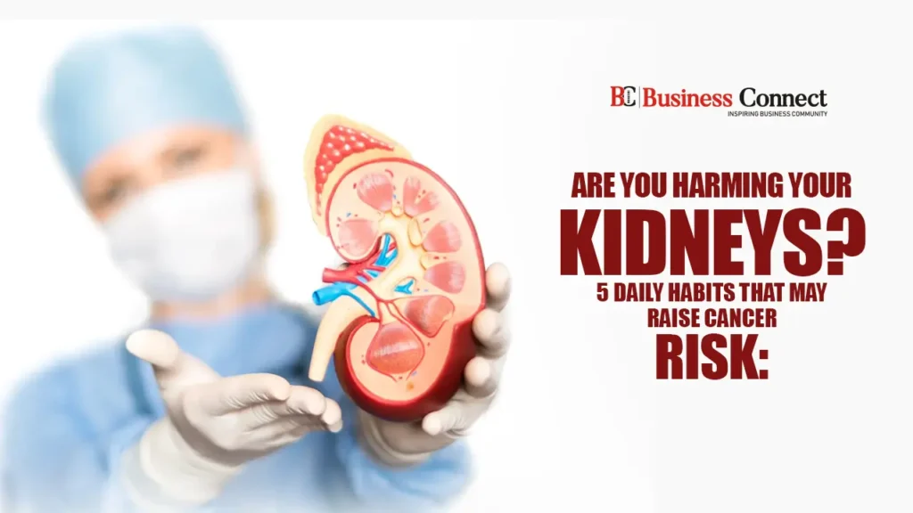 Are You Harming Your Kidneys? 5 Daily Habits That May Raise Cancer Risk