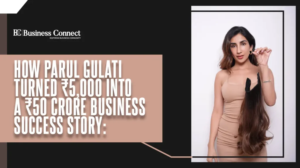 How Parul Gulati Turned ₹5,000 into a ₹50 Crore Business Success Story How Parul Gulati Turned ₹5,000 into a ₹50 Crore Business Success Story