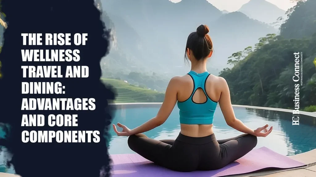 The Rise of Wellness Travel and Dining: Advantages and Core Components
