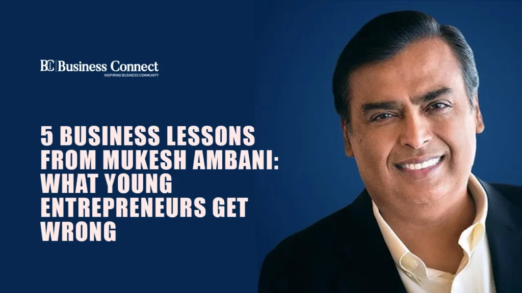 5 Business Lessons from Mukesh Ambani: What Young Entrepreneurs Get Wrong