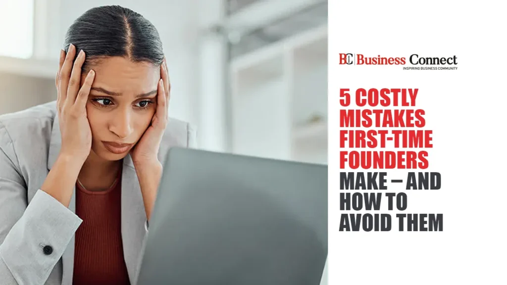 5 Costly Mistakes First-Time Founders Make – And How to Avoid Them
