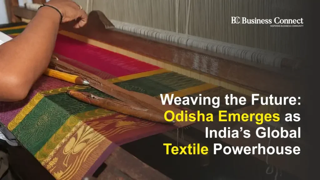 Weaving the Future: Odisha Emerges as India’s Global Textile Powerhouse Weaving the Future: Odisha Emerges as India’s Global Textile Powerhouse