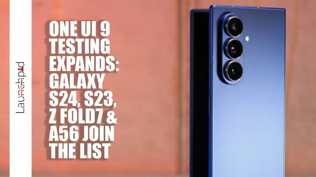 One UI 9 Testing Expands: Galaxy S24, S23, Z Fold7 & A56 Join the List