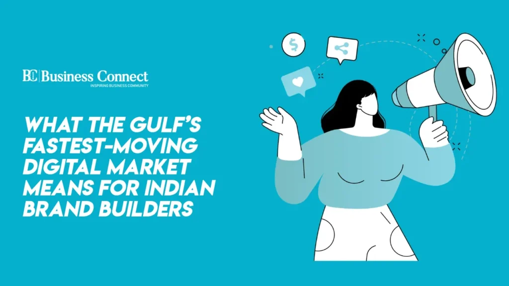 What the Gulf’s Fastest-Moving Digital Market Means for Indian Brand Builders
