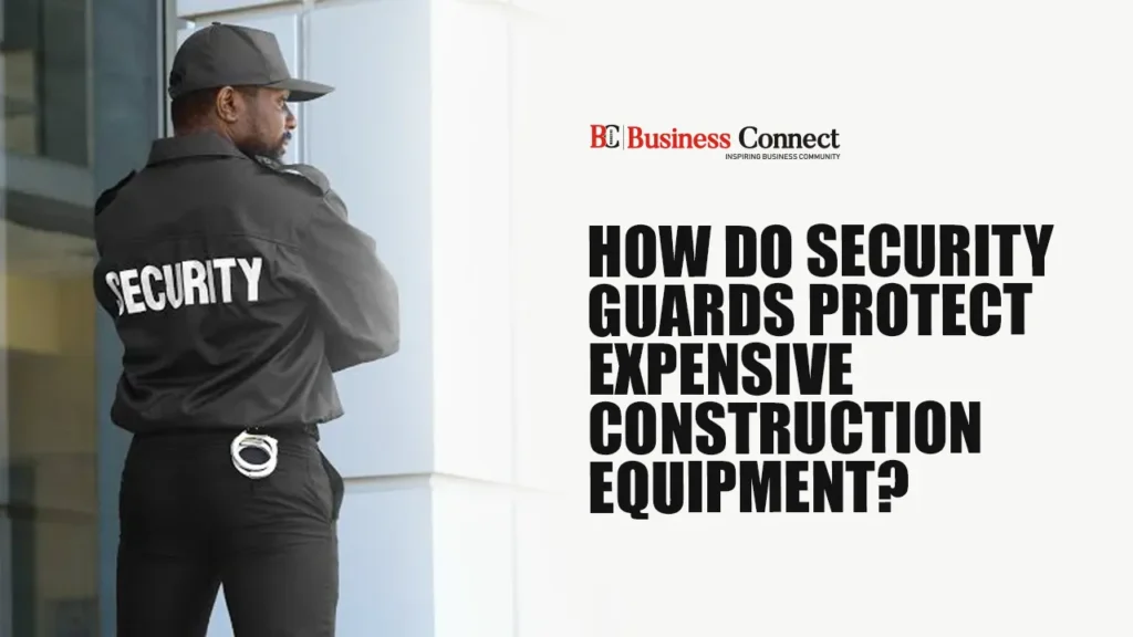 How Do Security Guards Protect Expensive Construction Equipment?