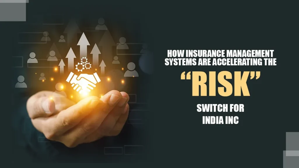 How Insurance Management Systems Are Accelerating the “Risk” Switch for India Inc How Insurance Management Systems Are Accelerating the “Risk” Switch for India Inc