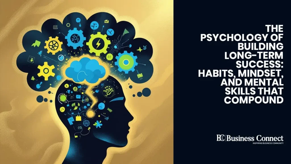 The Psychology of Building Long-Term Success: Habits, Mindset, and Mental Skills that Compound