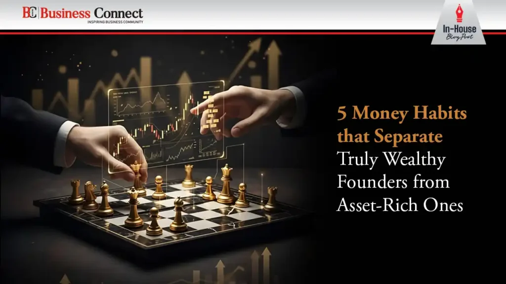5 Money Habits that Separate Truly Wealthy Founders from Asset-Rich Ones