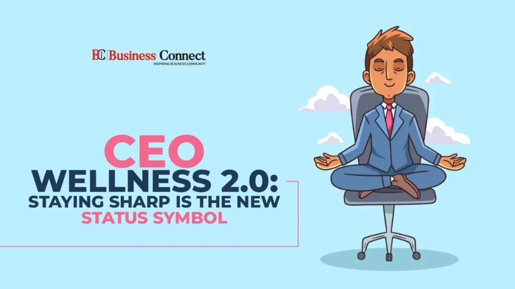 CEO Wellness 2.0: Staying Sharp is the New Status Symbol