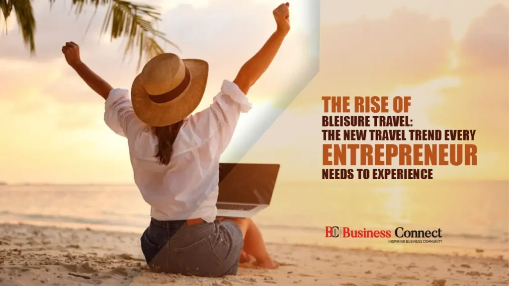 The Rise of Bleisure Travel: The New Travel Trend Every Entrepreneur Needs to Experience