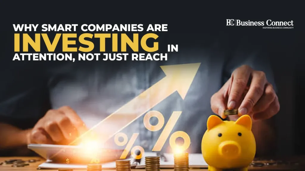 Why Smart Companies are Investing in Attention, Not Just Reach Why Smart Companies are Investing in Attention, Not Just Reach