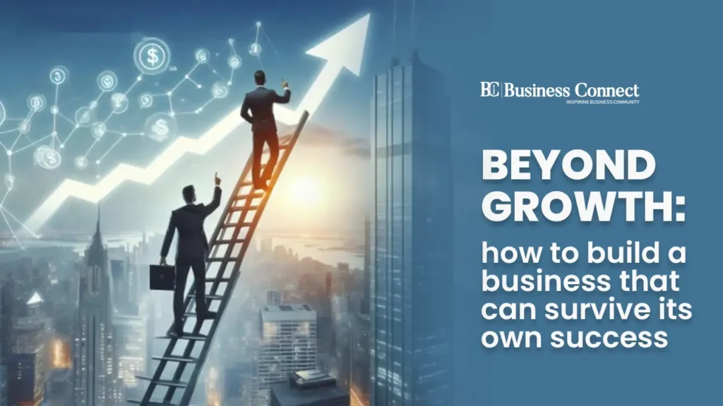Beyond  Growth: How to Build a Business That Can Survive Its Own Success