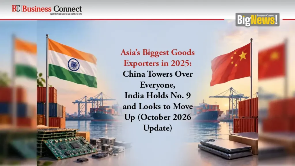 Asia’s Biggest Goods Exporters in 2025: China Towers Over Everyone, India Holds No. 9 and Looks to Move Up (October 2026 Update)