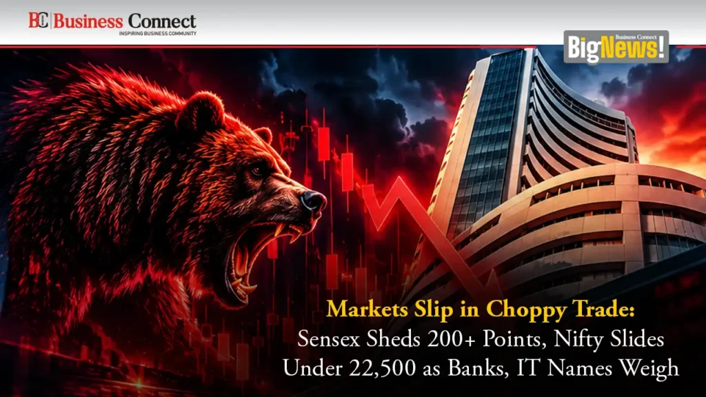 Markets Slip in Choppy Trade: Sensex Sheds 200+ Points, Nifty Slides Under 22,500 as Banks, IT Names Weigh