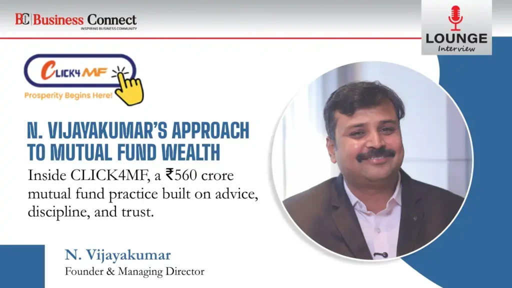 N. Vijayakumar’s Approach to Mutual Fund Wealth Inside CLICK4MF, a ₹560 crore mutual fund practice built on advice, discipline, and trust.