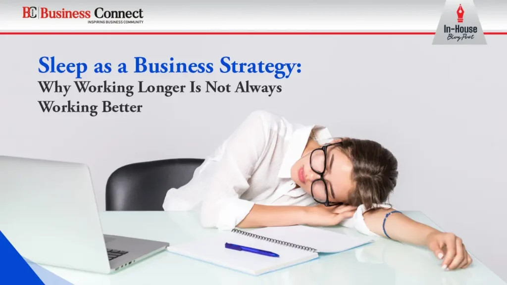 Sleep as a Business Strategy: Why Working Longer Is Not Always Working Better