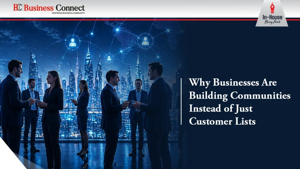 Why Businesses Are Building Communities Instead of Just Customer Lists