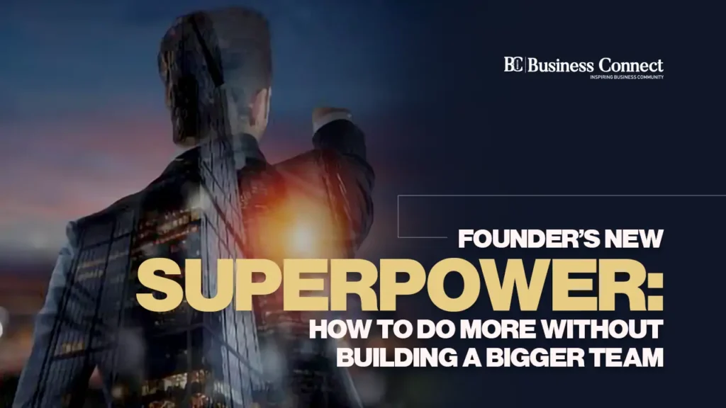 The Founder’s New Superpower: How to Do More Without Building a Bigger Team